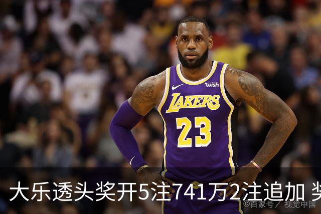 大乐透头奖开5注741万2注追加 奖池余额7.76亿