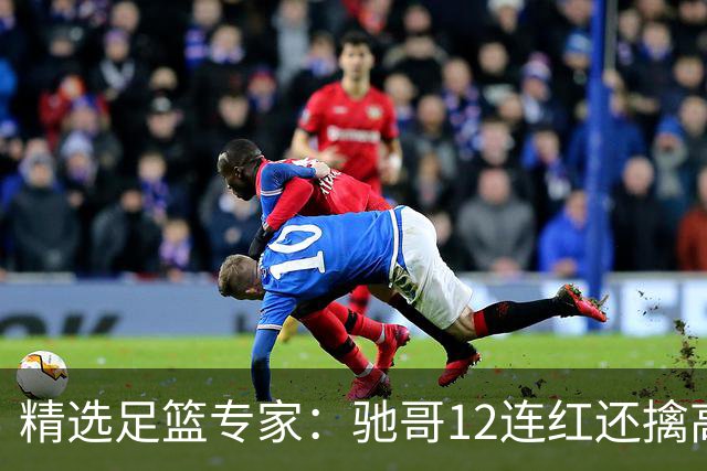 精选足篮专家：驰哥12连红还擒高赔 玉姐说彩12连红